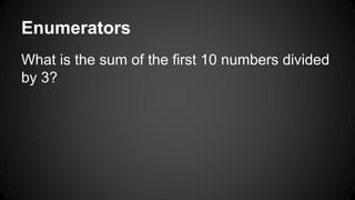 Enumerators 
What is the sum of the first 10 numbers divided 
by 3? 
 