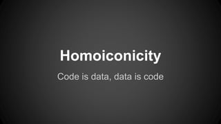 Homoiconicity 
Code is data, data is code 
 
