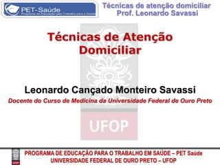 Técnicas de Atenção Domiciliar Leonardo Cançado Monteiro Savassi Docente do Curso de Medicina da Universidade Federal de Ouro Preto  