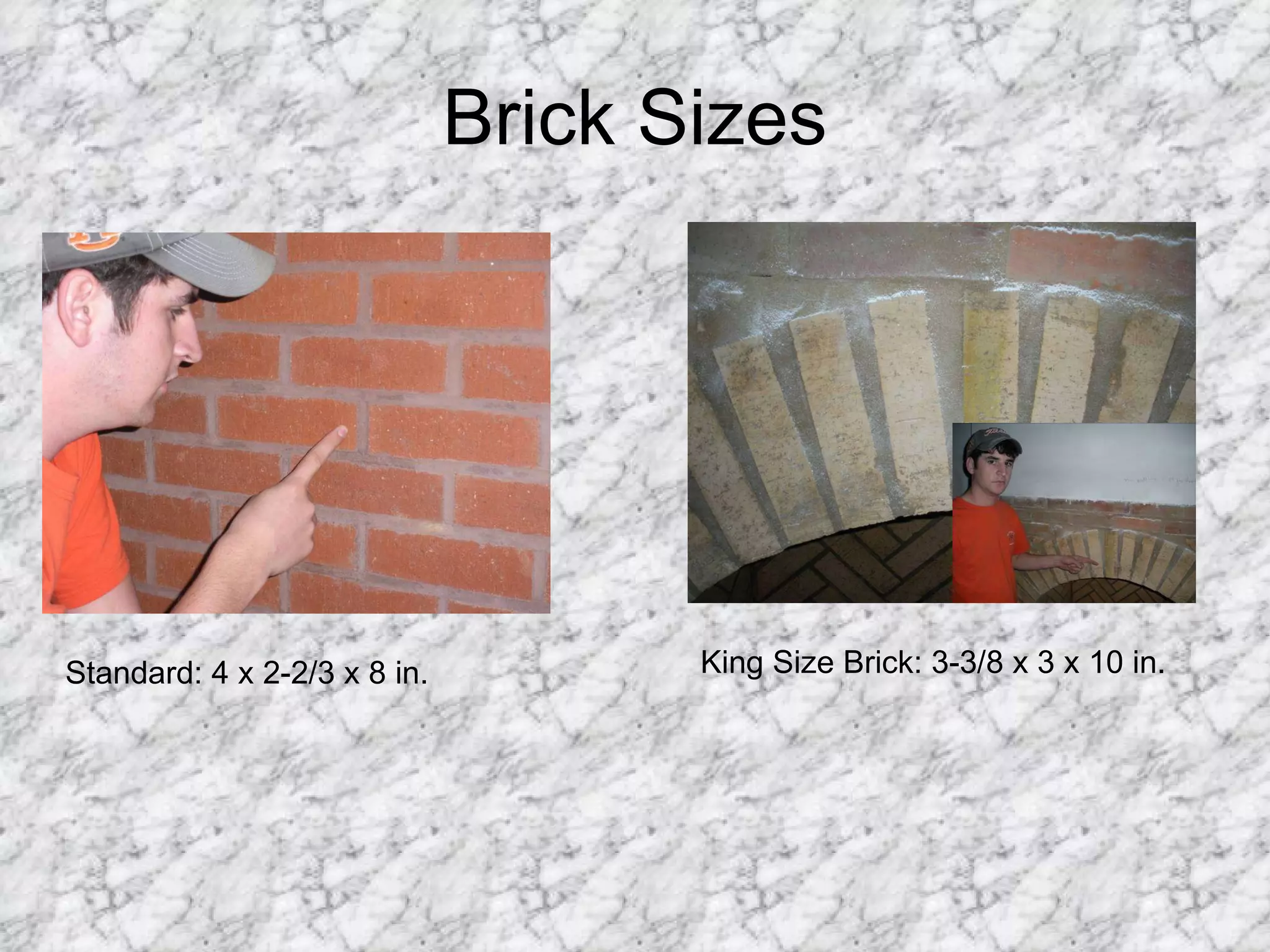 Brick Sizes Standard: 4 x 2-2/3 x 8 in. King Size Brick: 3-3/8 x 3 x 10 in. 
