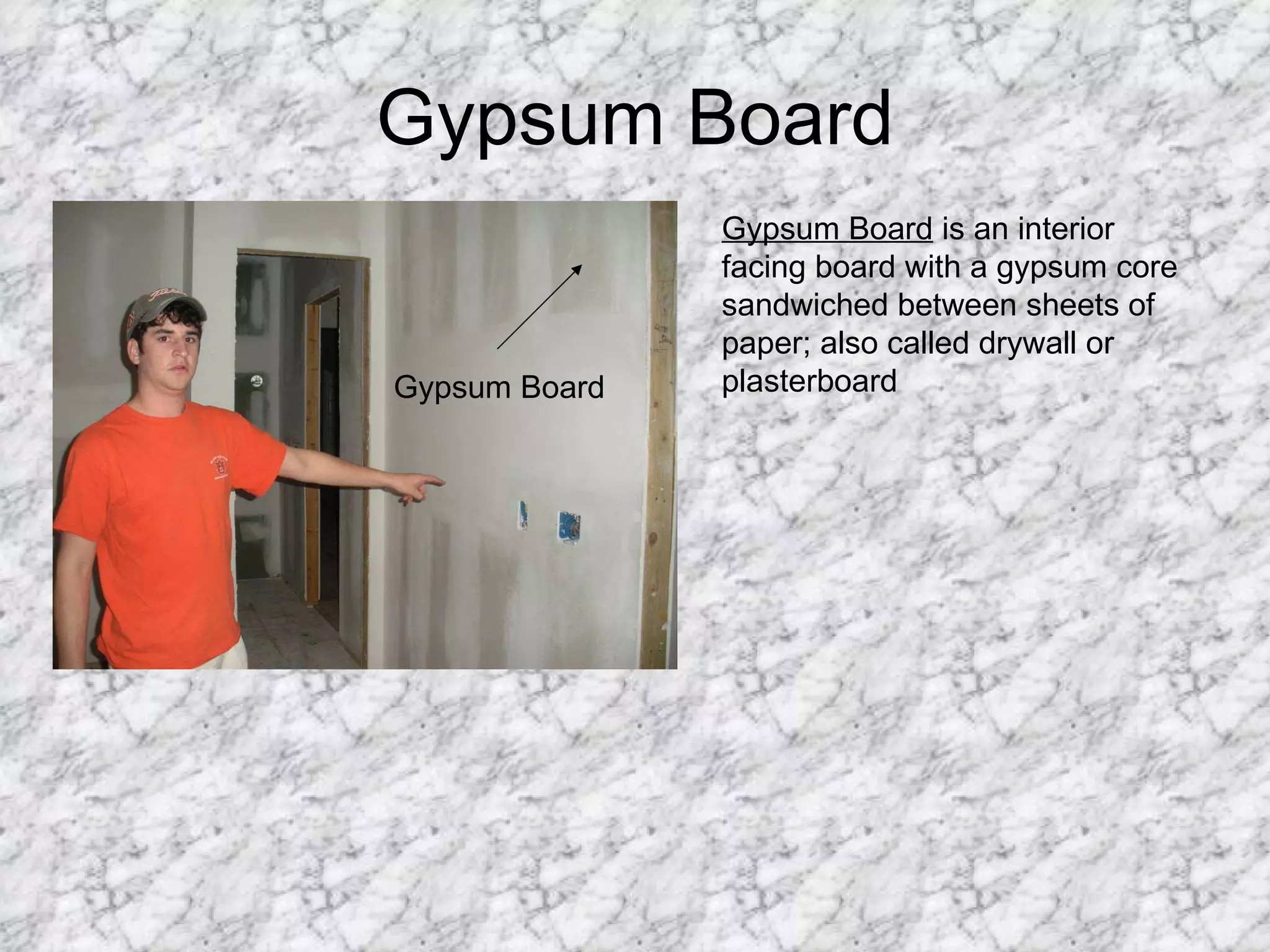 Gypsum Board Gypsum Board Gypsum Board  is an interior facing board with a gypsum core sandwiched between sheets of paper; also called drywall or plasterboard  