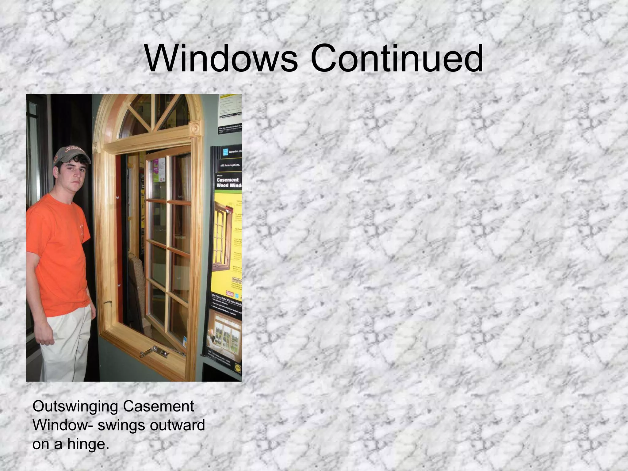 Windows Continued Outswinging Casement Window- swings outward on a hinge. 