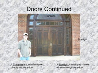 Doors Continued Sidelight Transom A  Transom  is a small window directly above a door. A  Sidelight  is a tall and narrow window alongside a door. 