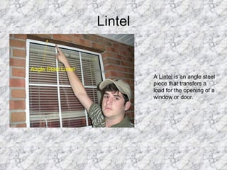 Lintel A  Lintel  is an angle steel piece that transfers a load for the opening of a window or door. Angle Steel Lintel 