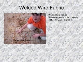 Welded Wire Fabric Welded Wire Fabric Welded Wire Fabric- Reinforcement of a flat concrete slab. This WWF is 6 x 6 in. 