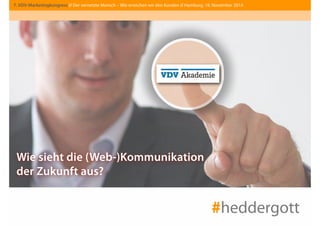 7. VDV-Marketingkongress // Der vernetzte Mensch – Wie erreichen wir den Kunden // Hamburg, 18. November 2014 
Wie sieht die (Web-)Kommunikation 
der Zukunft aus? 
#heddergott 
 