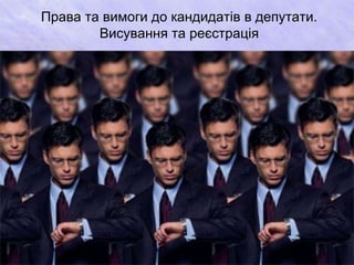 Права та вимоги до кандидатів в депутати. 
Висування та реєстрація 
 