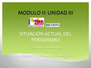 SITUACIÓN ACTUAL DEL
PERIODISMO
Máster en Comunicación Digital
MODULO II: UNIDAD III
Leonel Soto Alemán
 