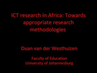 ICT research in Africa: Towards
     appropriate research
        methodologies


    Duan van der Westhuizen
        Faculty of Education
     University of Johannesburg
 