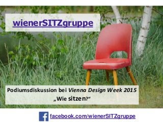 facebook.com/wienerSITZgruppe
wienerSITZgruppe
Podiumsdiskussion bei Vienna Design Week 2015
„Wie sitzen?“
 