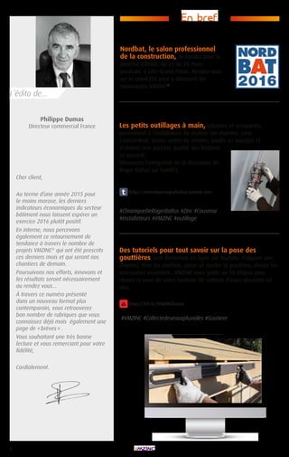 2
Cher client,
Au terme d’une année 2015 pour
le moins morose, les derniers
indicateurs économiques du secteur
bâtiment nous laissent espérer un
exercice 2016 plutôt positif.
En interne, nous percevons
également ce retournement de
tendance à travers le nombre de
projets VMZINC®
qui ont été prescrits
ces derniers mois et qui seront nos
chantiers de demain.
Poursuivons nos efforts, innovons et
les résultats seront nécessairement
au rendez vous...
À travers ce numéro présenté
dans un nouveau format plus
contemporain, vous retrouverez
bon nombre de rubriques que vous
connaissez déjà mais également une
page de « brèves » .
Vous souhaitant une très bonne
lecture et vous remerciant pour votre
fidélité,
Cordialement.
Philippe Dumas
Directeur commercial France
Nordbat, le salon professionnel
de la construction, se tiendra pour la
dixième édition, du 23 au 25 mars
prochain, à Lille-Grand Palais. Rendez-vous
sur le stand J55 pour y découvrir les
nouveautés VMZINC®
.
Les petits outillages à main, robustes et compactes,
permettent à l’installateur de réaliser sur chantier, sans
s’encombrer, toutes sortes de relevés, profils ou soyages et
d’obtenir une parfaite qualité des finitions
et raccords.
Découvrez l’intégralité de la chronique de
Roger Baltus sur Tumbl’r.
#ChroniqueDeRogerBaltus #Zinc #Couvreur
#Installateurs #VMZINC #outillage
Des tutoriels pour tout savoir sur la pose des
gouttières sont désormais en ligne sur Youtube. Préparer son
chantier, fixer les crochets, poser et souder la gouttière, choisir les
accessoires essentiels...VMZINC vous guide en 10 étapes pour
réussir la pose de votre système de collecte d’eaux pluviales en
zinc.
#VMZINC #Collectedeseauxpluviales #Goutiere
En bref
L’édito de...
http://chroniquerogerbaltus.tumblr.com
http://bit.ly/VMZINCfrance
 