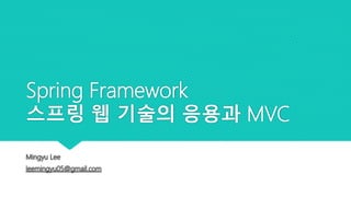 Spring Framework
스프링 웹 기술의 응용과 MVC
 