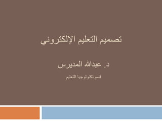 ‫اإللكتروني‬ ‫التعليم‬ ‫تصميم‬
‫د‬.‫المديرس‬ ‫عبدهللا‬
‫التعليم‬ ‫تكنولوجيا‬ ‫قسم‬
 