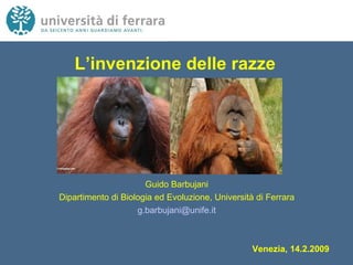 L’invenzione delle razze Guido Barbujani Dipartimento di Biologia ed Evoluzione, Università di Ferrara [email_address] Venezia, 14.2.2009 