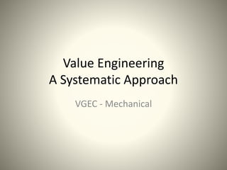 Value Engineering
A Systematic Approach
VGEC - Mechanical
 