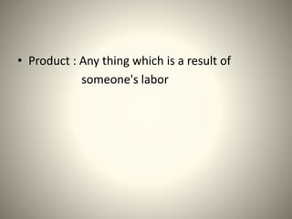• Product : Any thing which is a result of
someone's labor
 