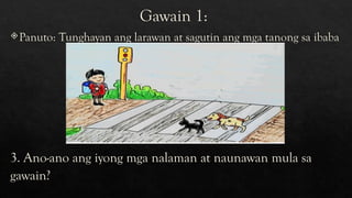 Gawain 1:
Panuto: Tunghayan ang larawan at sagutin ang mga tanong sa ibaba
3. Ano-ano ang iyong mga nalaman at naunawan mula sa
gawain?
 