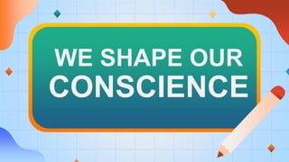 WE SHAPE OUR
CONSCIENCE
 