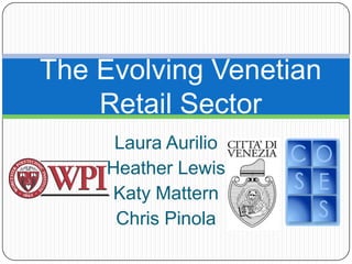 The Evolving Venetian
    Retail Sector
     Laura Aurilio
    Heather Lewis
     Katy Mattern
     Chris Pinola
 
