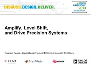 Amplifiers: Capture Signals and
Drive Precision Systems
Advanced Techniques of Higher Performance Signal Processing
Gustavo Castro, Senior Applications Engineer, Wilmington, MA
 