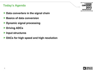 Today’s Agenda
Data converters in the signal chain
Basics of data conversion
Dynamic signal processing
Driving ADCs
Input structures
DACs for high speed and high resolution
3
 