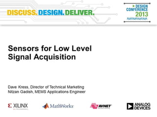 Sensors for Low Level Signal
Acquisition
Advanced Techniques of Higher Performance Signal Processing
David Kress – Director of Technical Marketing
Nitzan Gadish – MEMS Applications Engineer
 