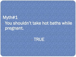 Myth#1
- You shouldn’t take hot baths while
pregnant.
- TRUE
 