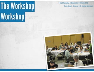 Brad Nunnally - @bnunnally
Russ Unger - @russu
| Perﬁcient XD
| GE Capital Americas
The Workshop
Workshop
 