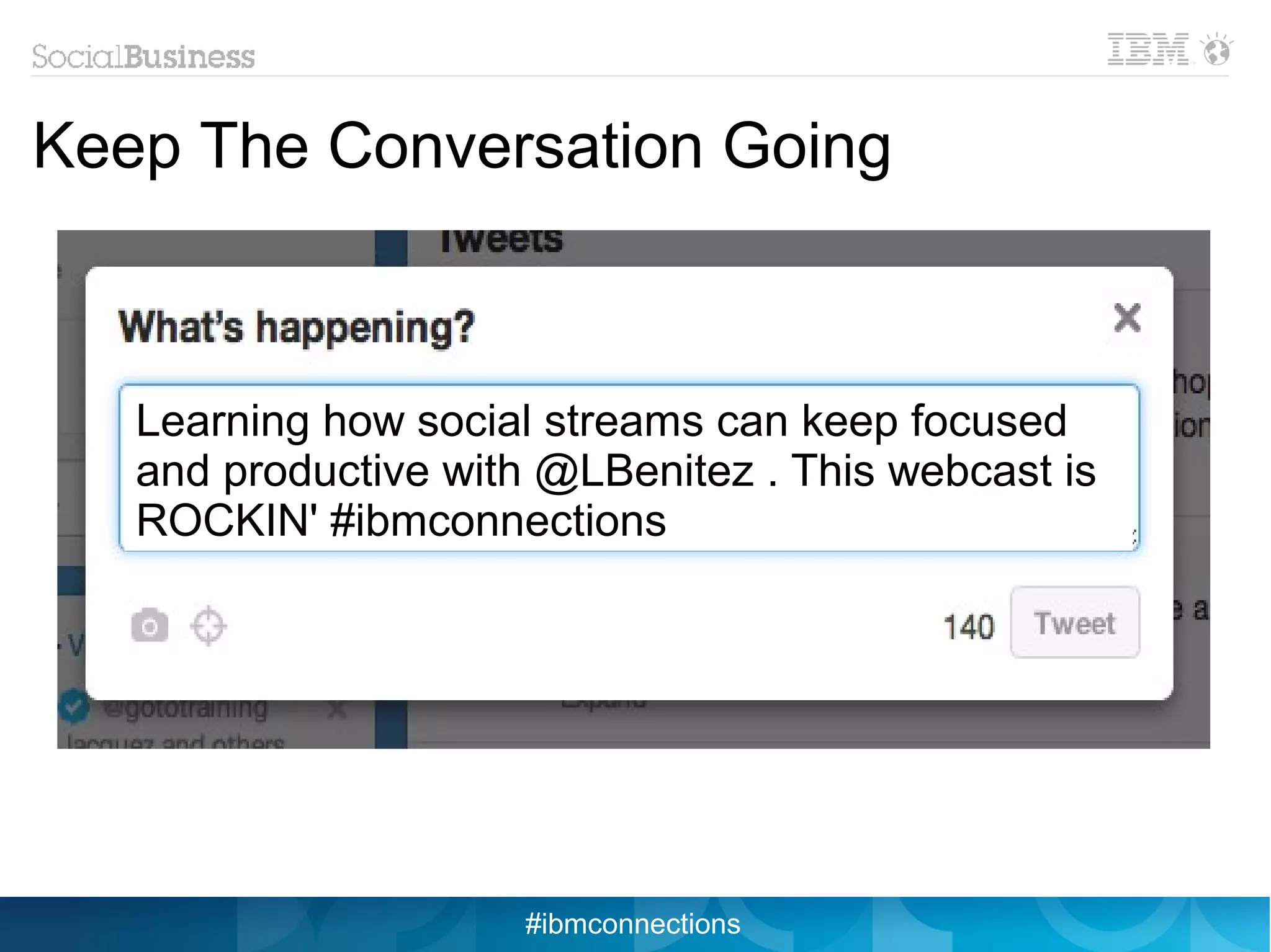 Keep The Conversation Going



   Learning how social streams can keep focused
   and productive with @LBenitez . This webcast is
   ROCKIN' #ibmconnections




                      #ibmconnections
 