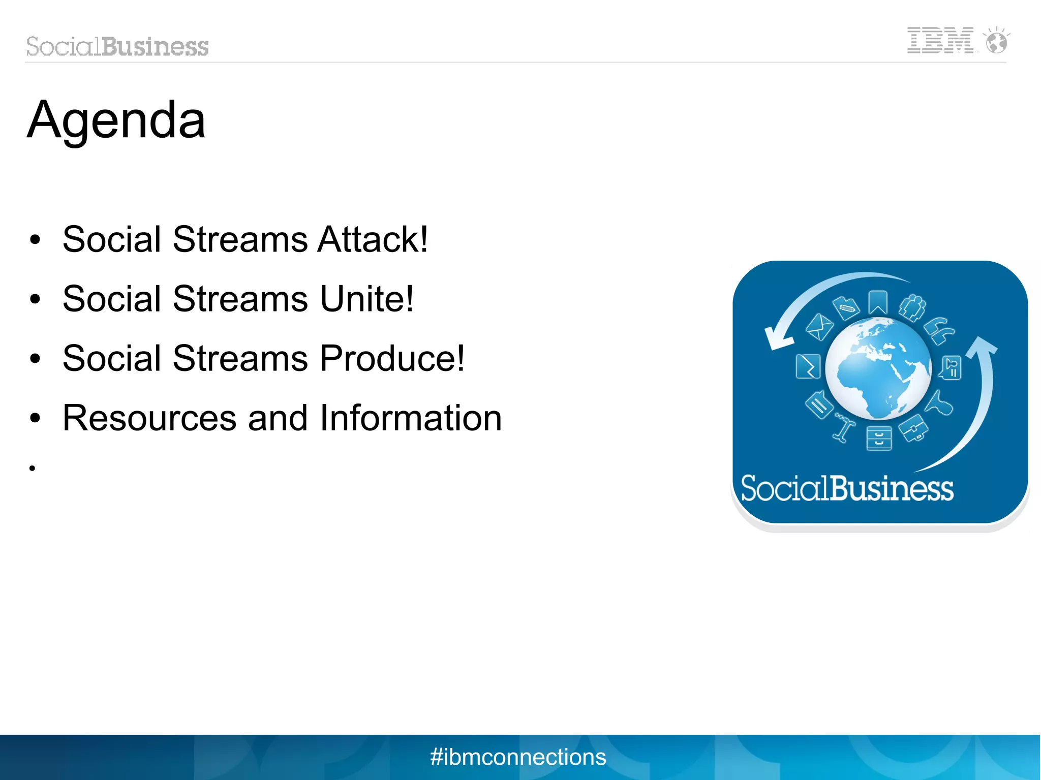 Agenda

●   Social Streams Attack!
●   Social Streams Unite!
●   Social Streams Produce!
●   Resources and Information
●




                             #ibmconnections
 