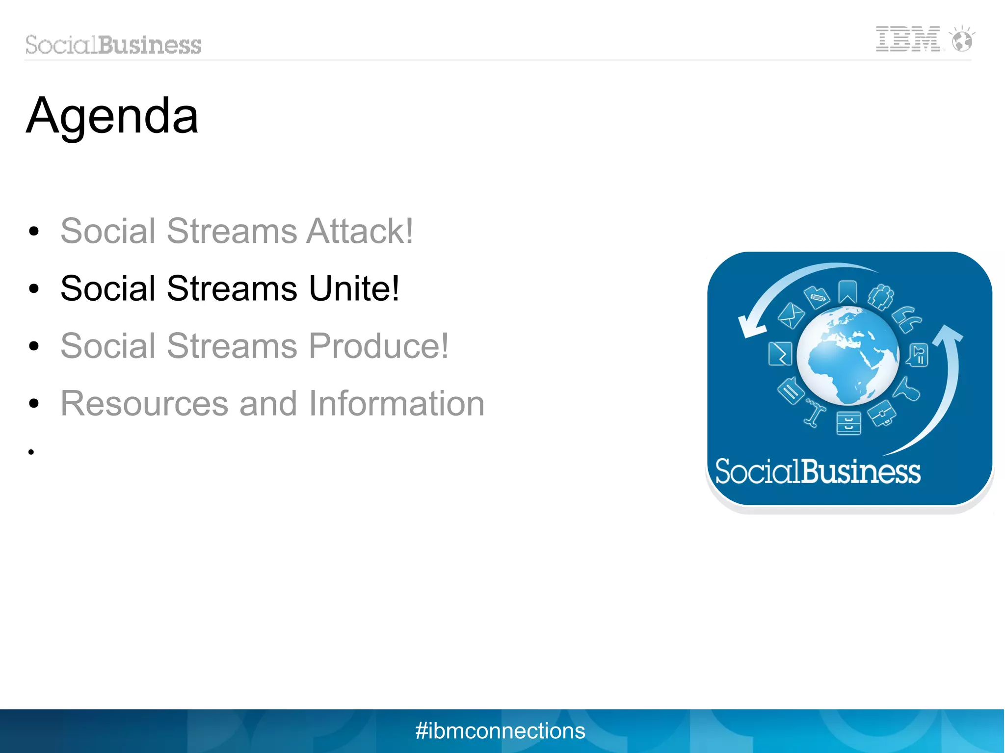 Agenda

●   Social Streams Attack!
●   Social Streams Unite!
●   Social Streams Produce!
●   Resources and Information
●




                             #ibmconnections
 