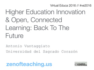 Higher Education Innovation
& Open, Connected
Learning: Back To The
Future
Antonio Vantaggiato
Universidad del Sagrado Corazón
Virtual Educa 2016 // #ve2016
zenofteaching.us
 