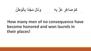 ‫ب‬ ‫ًا‬‫د‬ْ‫ج‬َ‫م‬ َ‫ل‬‫ا‬َ‫ن‬‫و‬ ‫ه‬‫ب‬ َّ‫َز‬‫ع‬ ٍ
‫ر‬‫اغ‬َ‫ص‬ ْ‫م‬َْ
ْ‫ن‬َََ‫و‬ْ‫ل‬‫ا‬
How many men of no consequence have
become honored and won laurels in
their places!
 