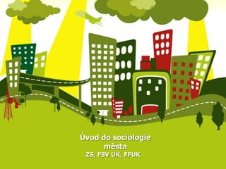 Úvod do sociologie 
města 
ZS, FSV UK, FFUK 
 