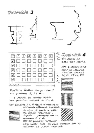 .
1
''
 e:;'
1 , ...'
,'


'',
..,_,______,
Desenho artístico 7
------------. '
0 0 W l±J 0 ~f ~I 0 :1 @J%@!f'&ff
<§!!@ 4
0 D D D D D D D ~t ~~ ~-
~ D D D D D D D N~ ~ 1 , 4 eB
@DDDDDDD = ~~
1,.._.fü_:_8_B_B_B_6_6_6_. ~i~~
8
~ €B.
~pda. a ~ do ~ 1
nos ~ 2 , 3 e 4 . ..
• . . 12. repd'a_ do ~ #úYCto
1UrS ~ aduhJe de A 12. B.
No-s ~Sa.. 8 ~ a . ~ ~
~ 0
1, ~ ~ d e a_ ~ o
-1----
---~·-~· @ ~ cte ~ ª obter ~WA
UH! efe<Ío . , ~ , ,,_ ~
._.,.,,,.,.. ~tk.'t'a. ô ~ CdH, os .
· ,...,,.,_.,. ~ A e B. . ·
.~~-~· á.s"f' (n" ~ ~
pa4"Q... ~ 'ú<do 0-Ú para., ~ Ú!f1K ai;
téxl"u..ra,s, da. ~ ~ -
 