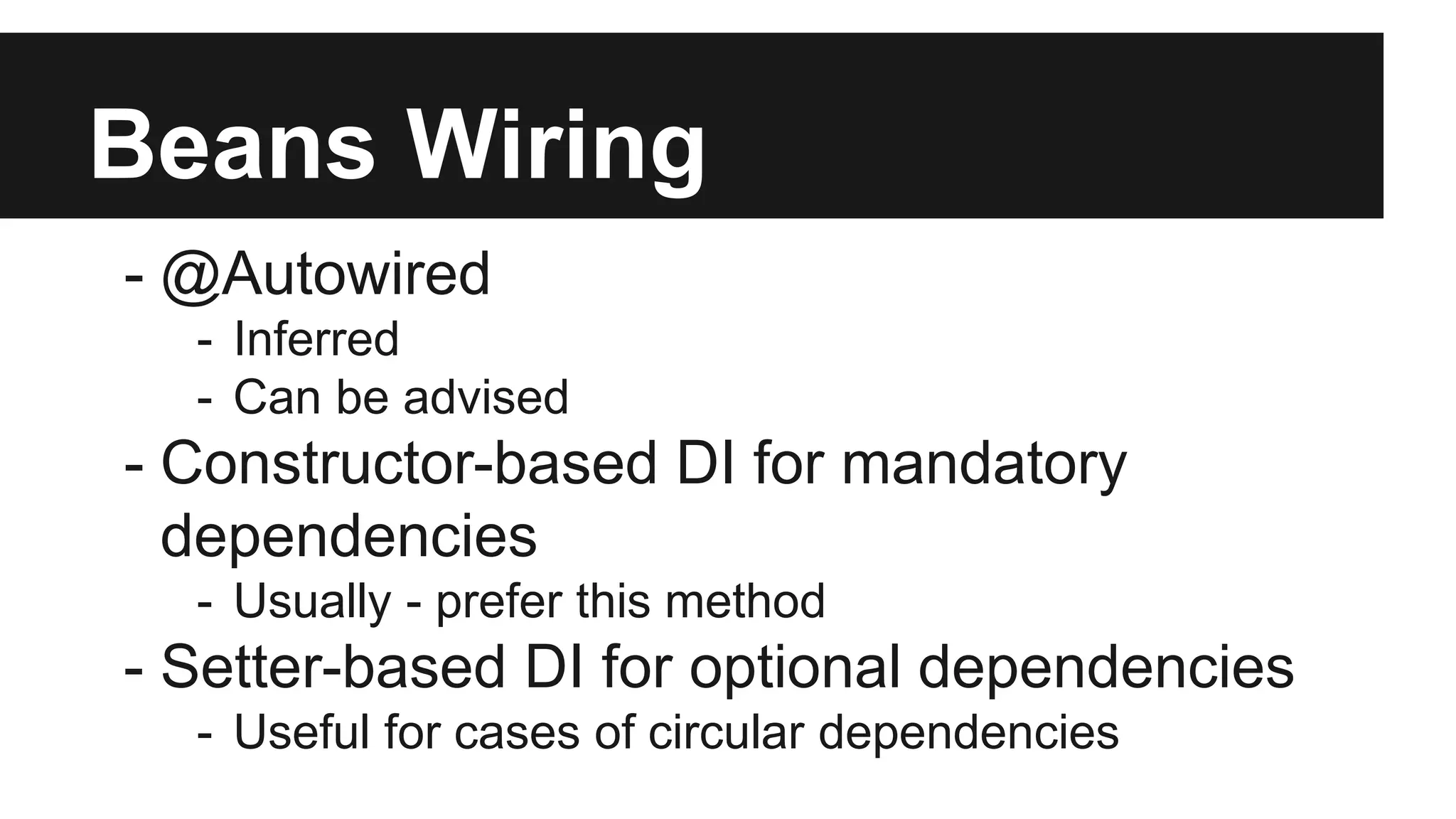Beans Wiring
- @Autowired
- Inferred
- Can be advised
- Constructor-based DI for mandatory
dependencies
- Usually - prefer this method
- Setter-based DI for optional dependencies
- Useful for cases of circular dependencies
 