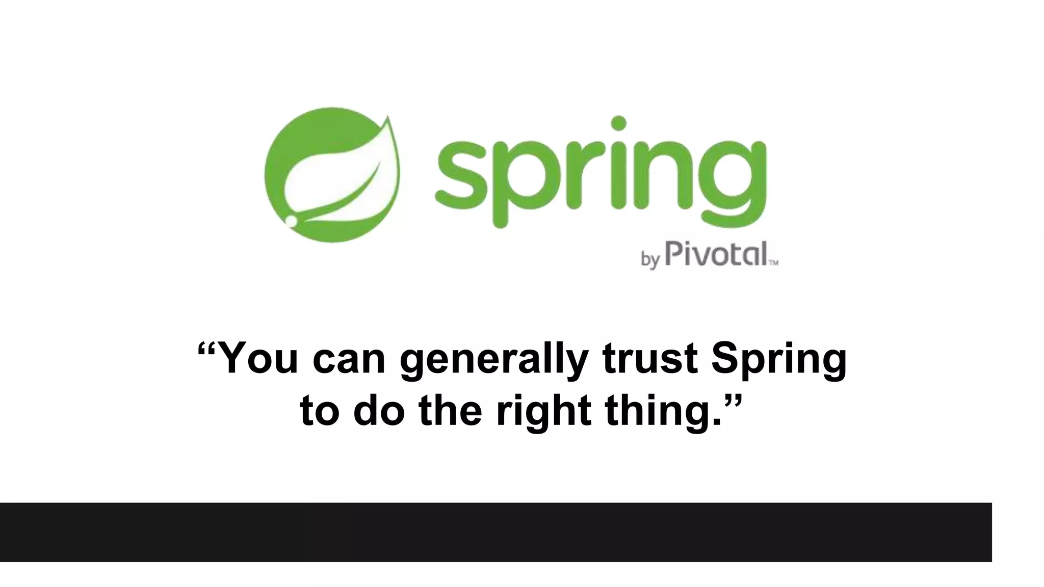 “You can generally trust Spring
to do the right thing.”
 