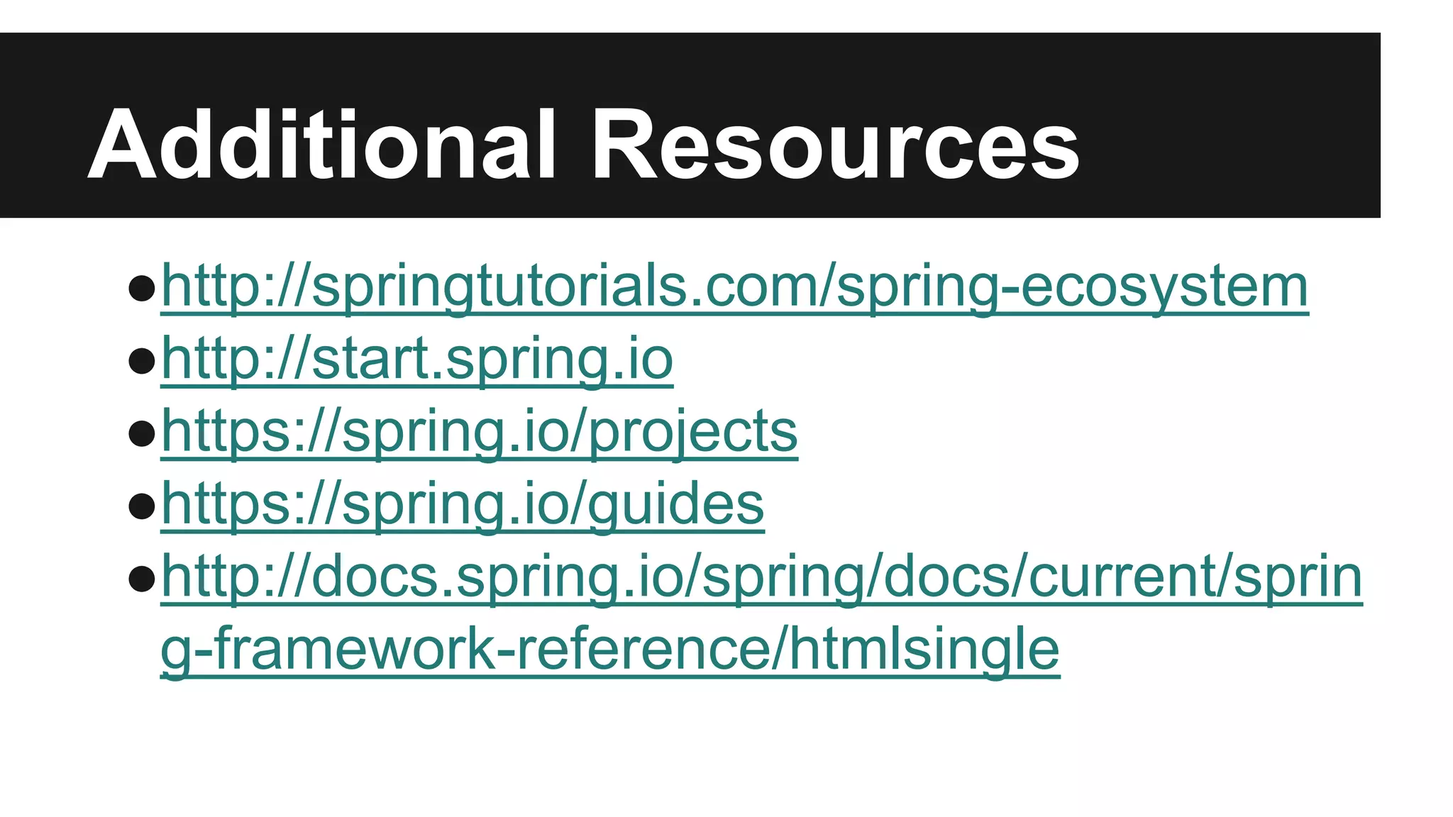 Additional Resources
●http://springtutorials.com/spring-ecosystem
●http://start.spring.io
●https://spring.io/projects
●https://spring.io/guides
●http://docs.spring.io/spring/docs/current/sprin
g-framework-reference/htmlsingle
 