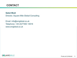 Saket Modi
Director, Square Mile Global Consulting
Email: info@smglobal.co.uk
Telephone: +44 (0)77483 14918
www.smglobal.co.uk
9Private and Confidential
 