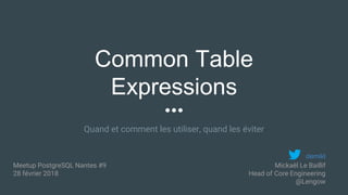 Common Table
Expressions
Quand et comment les utiliser, quand les éviter
Meetup PostgreSQL Nantes #9
28 février 2018
Mickaël Le Baillif
Head of Core Engineering
@Lengow
demikl
 