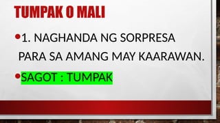 TUMPAK O MALI
•1. NAGHANDA NG SORPRESA
PARA SA AMANG MAY KAARAWAN.
•SAGOT : TUMPAK
 