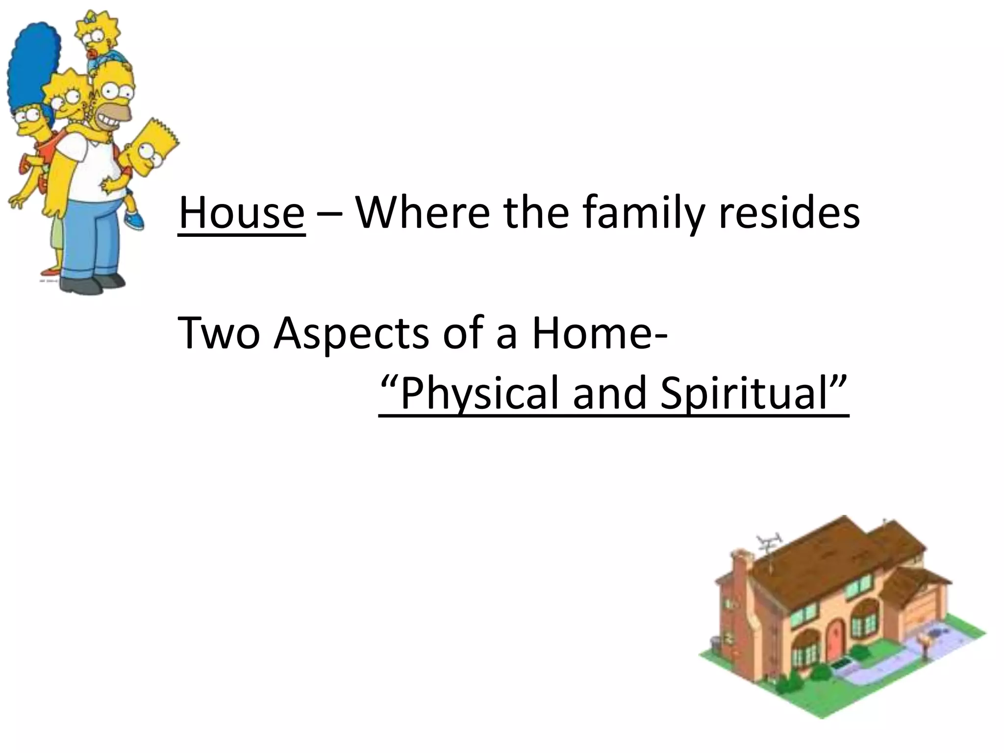 House – Where the family resides
Two Aspects of a Home-
“Physical and Spiritual”