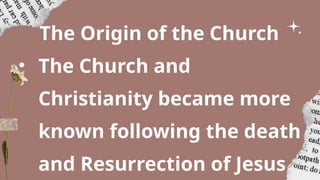 The Origin of the Church
• The Church and
Christianity became more
known following the death
and Resurrection of Jesus
 