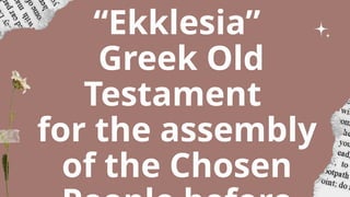 “Ekklesia”
Greek Old
Testament
for the assembly
of the Chosen
 