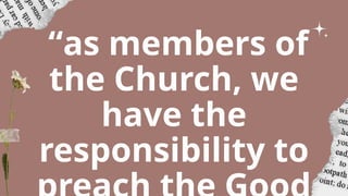 “as members of
the Church, we
have the
responsibility to
 