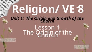Religion/ VE 8
Unit 1: The Origin and Growth of the
Church
Lesson 1
The Origin of the
Church
 