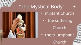 “The Mystical Body”
• militant Church
• the suffering
Church
• the triumphant
Church
 