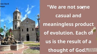 "We are not some
casual and
meaningless product
of evolution. Each of
us is the result of a
thought of God."
 