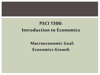 PSCI 1500:
Introduction to Economics
Macroeconomic Goal:
Economics Growth
 
