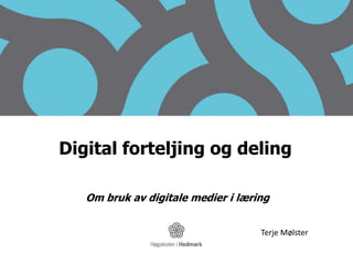 Digital forteljing og deling Om bruk av digitale medier i læring Terje Mølster 